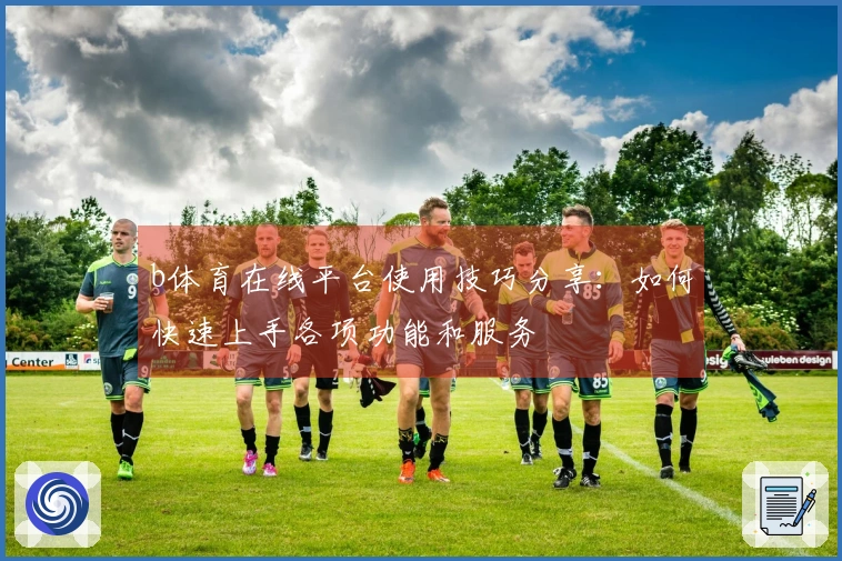 b体育在线平台使用技巧分享：如何快速上手各项功能和服务