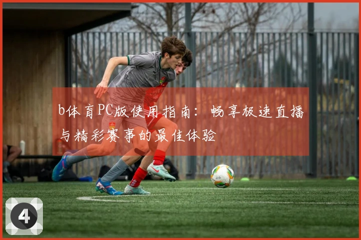 b体育PC版使用指南：畅享极速直播与精彩赛事的最佳体验