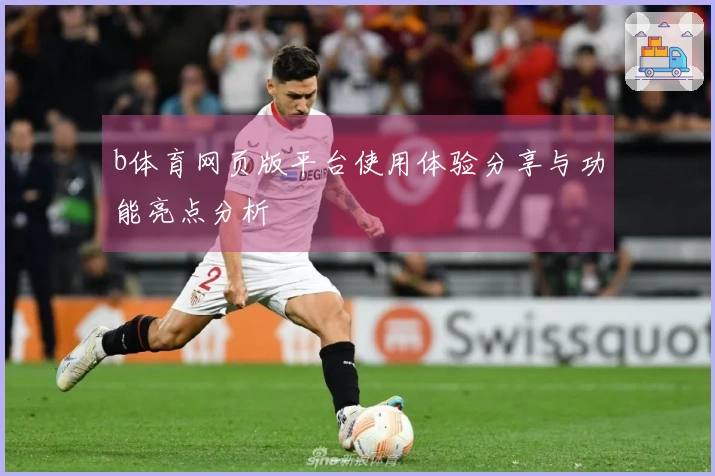 b体育网页版平台使用体验分享与功能亮点分析