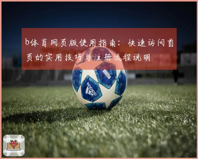 b体育网页版使用指南：快速访问首页的实用技巧与注册流程说明