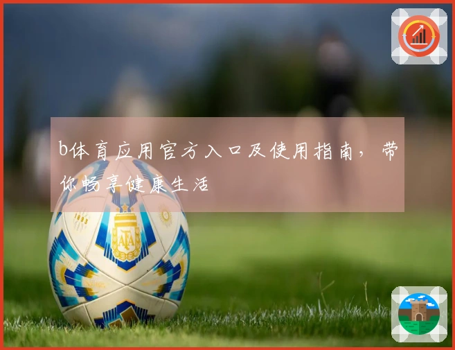 b体育应用官方入口及使用指南，带你畅享健康生活