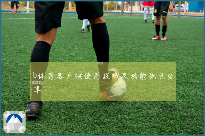 b体育客户端使用技巧及功能亮点分享