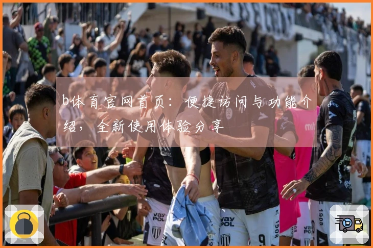 b体育官网首页：便捷访问与功能介绍，全新使用体验分享
