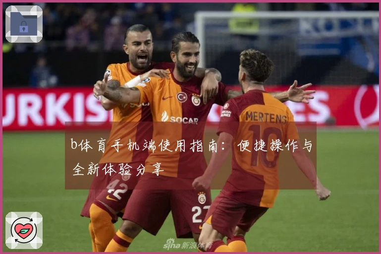 b体育手机端使用指南：便捷操作与全新体验分享