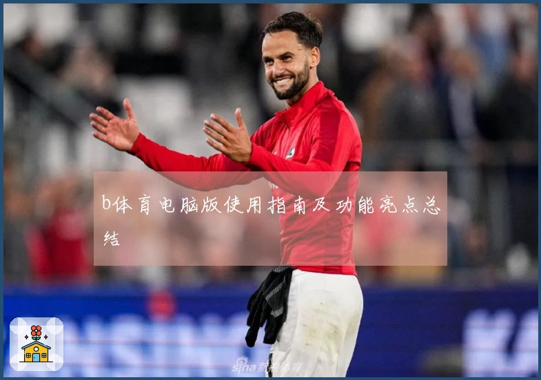 b体育电脑版使用指南及功能亮点总结