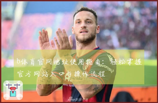 b体育官网地址使用指南：轻松掌握官方网站入口与操作流程