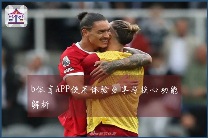 b体育APP使用体验分享与核心功能解析