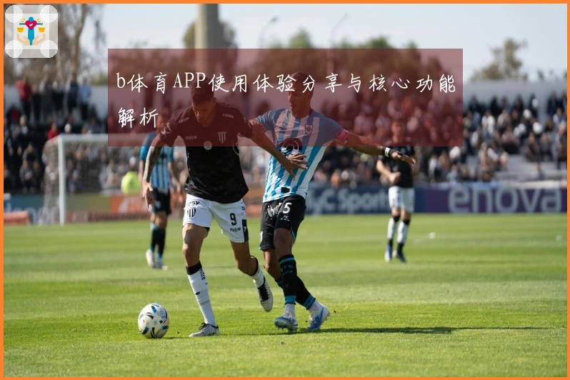 b体育APP使用体验分享与核心功能解析