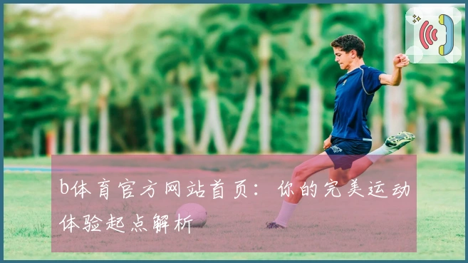 b体育官方网站首页：你的完美运动体验起点解析