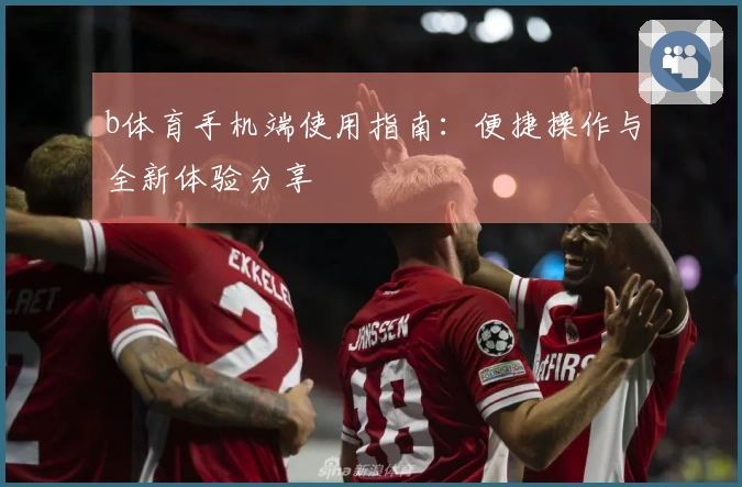 b体育手机端使用指南：便捷操作与全新体验分享