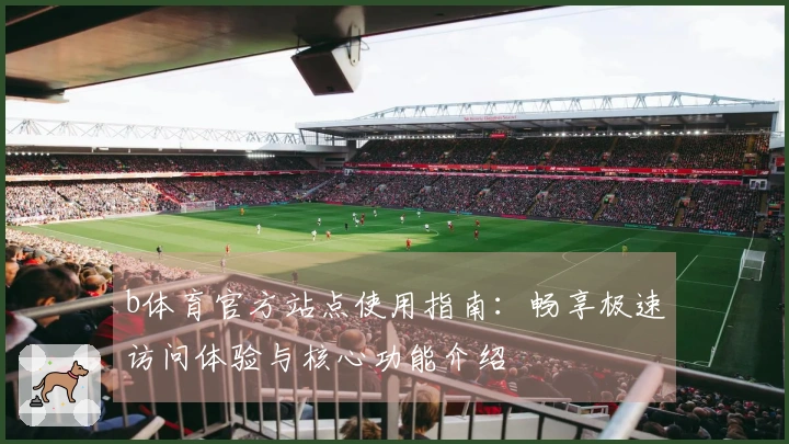 b体育官方站点使用指南：畅享极速访问体验与核心功能介绍